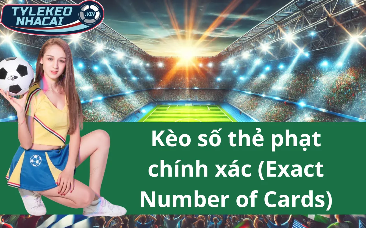 Kèo Số Thẻ Phạt Chính Xác (Exact Number of Cards) - Cách Đọc Kèo