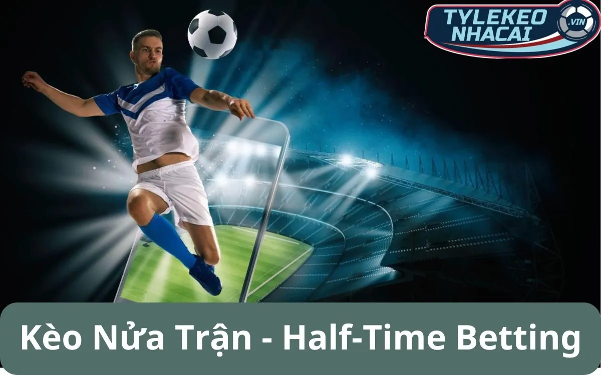 Kèo nửa trận (Half-Time Betting): Phân tích lựa chọn trong hiệp 1 và hiệp 2