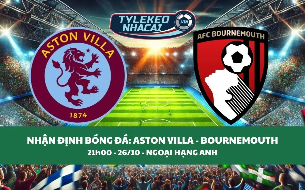 Nhận Định Tip Kèo: Aston Villa vs Bournemouth 21h00 - 26/10 - Ba Điểm Không Khó