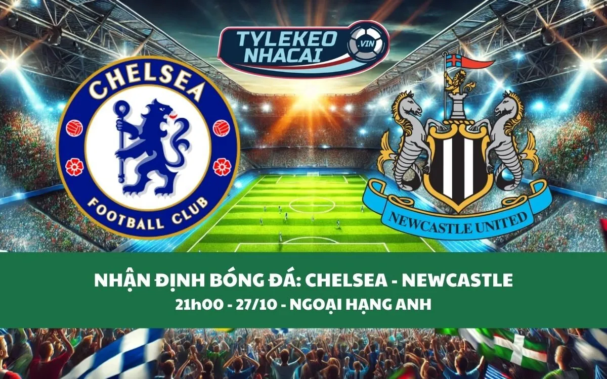 Nhận Định Tip Kèo: Chelsea vs Newcastle 21h00 - 27/10 - Căng Như Dây Đàn