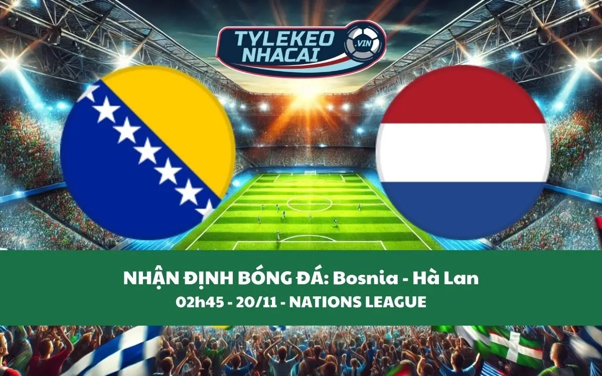 Nhận Định Tip Kèo: Bosnia vs Hà Lan 02h45 – 20/11 – Chiến Thắng Cho Đội Khách