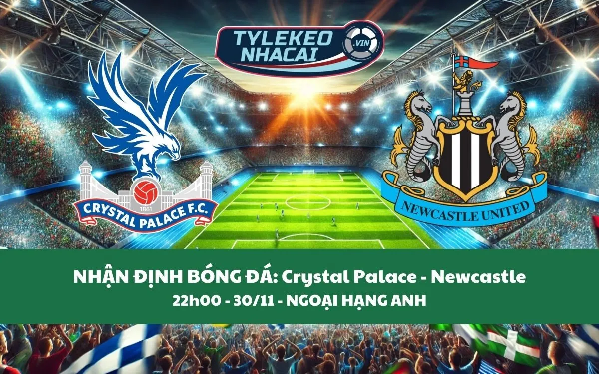 Nhận Định Tip Kèo: Crystal Palace vs Newcastle 22h00 - 30/11 - Cân Nhắc Đội Khách