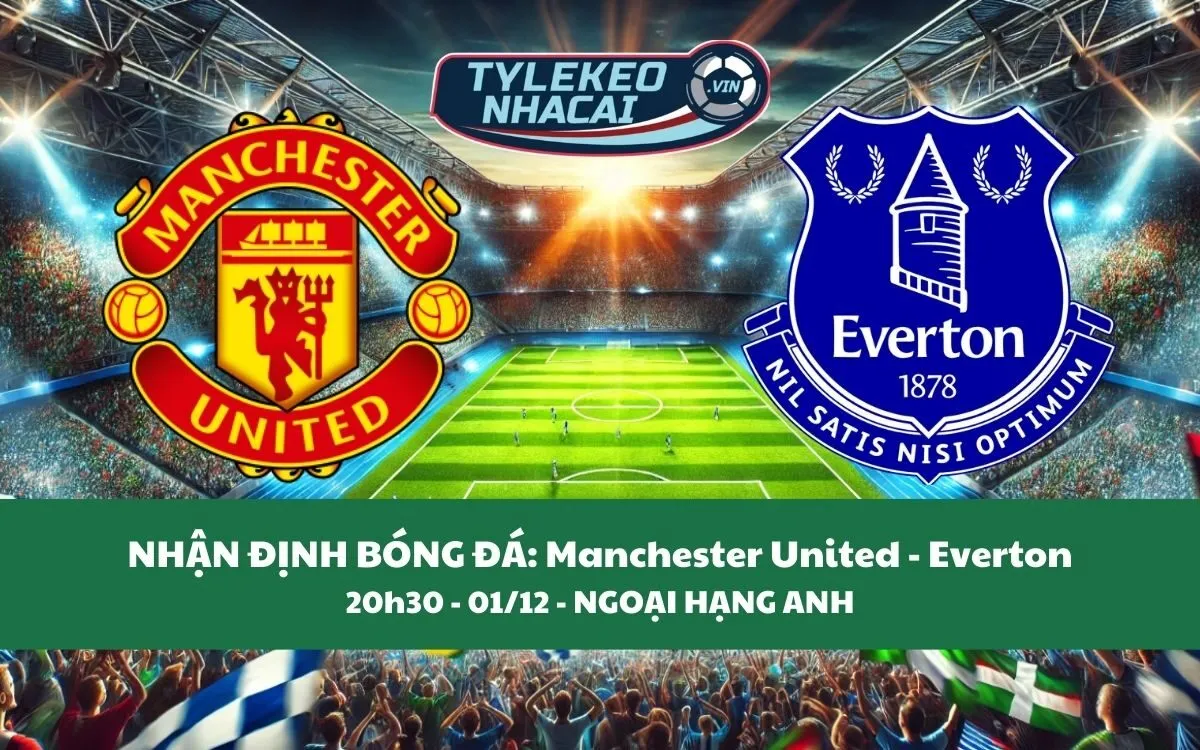 Nhận Định Tip Kèo: Manchester United vs Everton 20h30 – 01/12 – Lựa Chọn Quỷ Đỏ