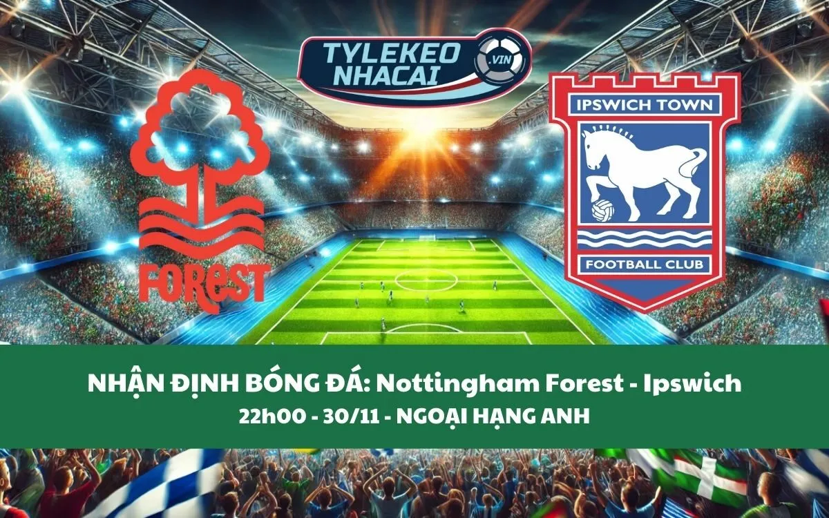 Nhận Định Tip Kèo: Nottingham Forest vs Ipswich 22h00 - 30/11 - Cân Nhắc Đội Khách